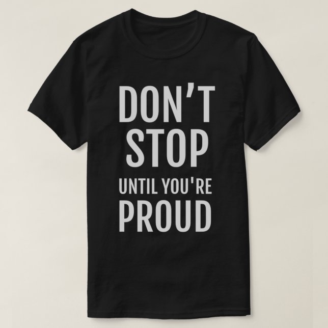 T-SHIRT NE CESSEZ PAS JUSQU'À CE QUE VOUS SOYEZ FIER (Design devant)