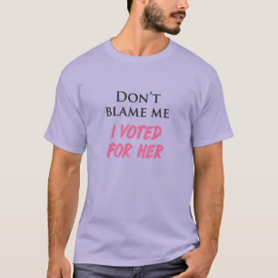 T-shirt Ne me blâme pas, j'ai voté pour elle