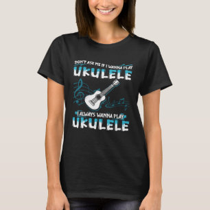 T-shirt Ne me demandez pas si je veux jouer Ukulele je veu