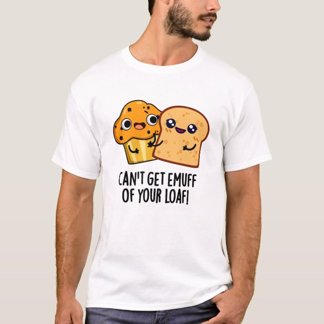 T-shirt Ne peut pas obtenir Emuff de votre Loaf amusant je (Devant)