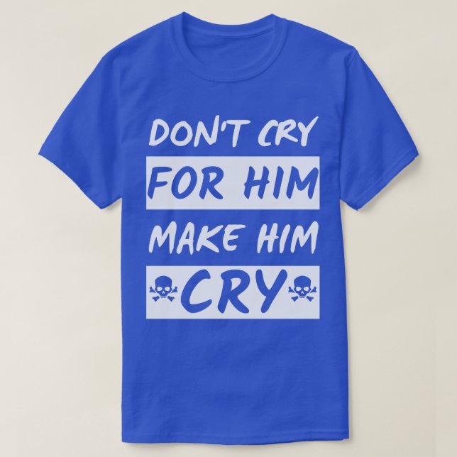 T-shirt Ne pleure pas pour lui le faire pleurer (Design devant)