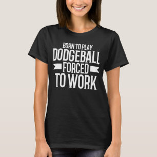 T-shirt Né Pour Jouer Dodgeball Forcé À Travailler Dodgeba