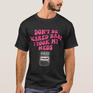 T-shirt Ne Sois Pas Effrayé Babe J'Ai Pris Mes Meds