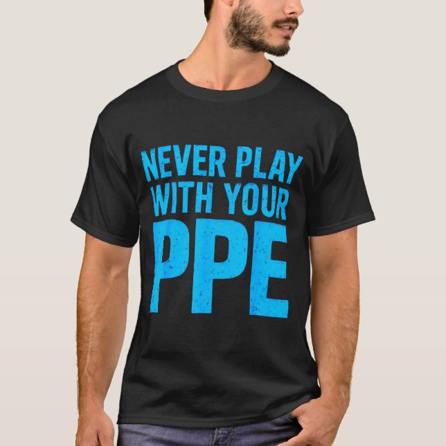 T-shirt Never Play With Your Ppe Funny Safety Design Cool  (Devant)
