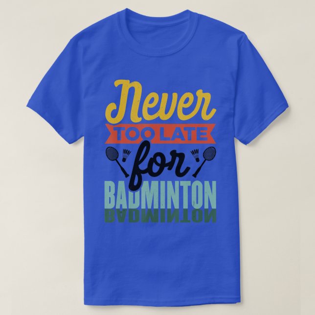 T-shirt Never Too Late For Badminton Shuttlecock (Design devant)