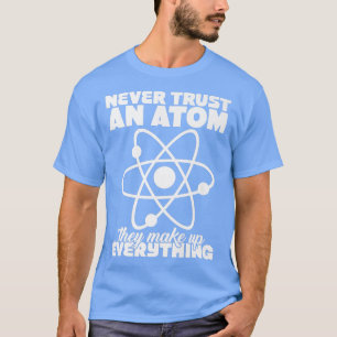T-shirt Never Trust Atoms Nerd I Love Science Funny Chemis