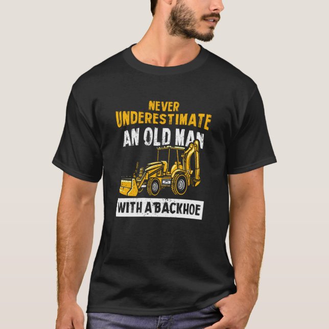 T-shirt Never Underestimate An Old Man With A Backhoe Exca (Devant)
