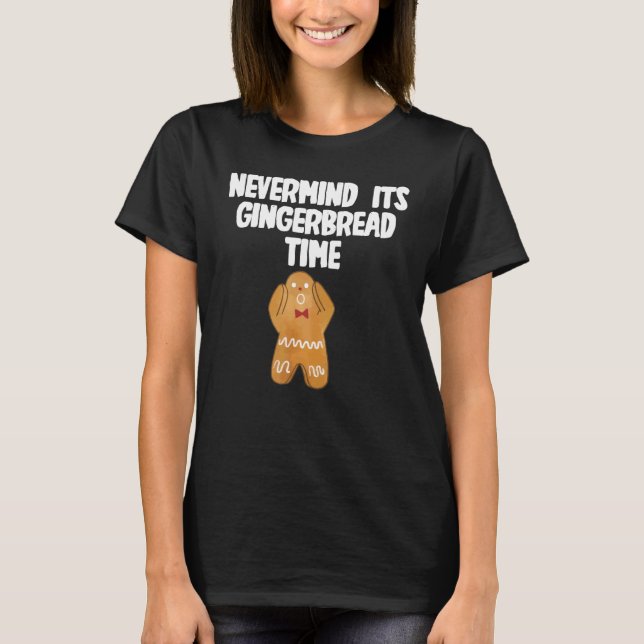 T-shirt Nevermind its Gingerbread Time (Devant)