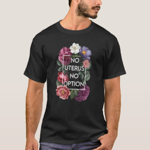 T-shirt No Uterus No Opinion Floral Pro Choice Feminist Wo