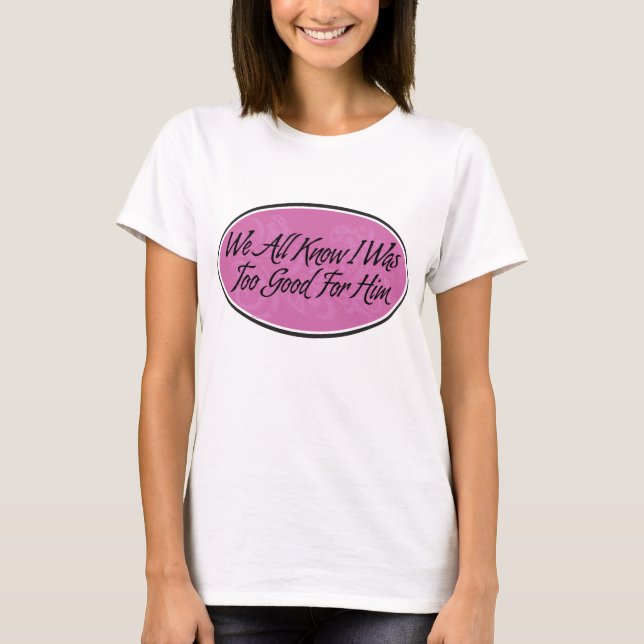 T-shirt Nous tous savons que j'étais trop bon pour lui (Devant)