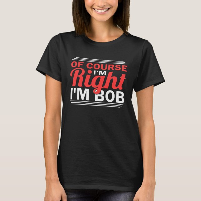T-shirt Of Course I'm Right Im Bob (Devant)