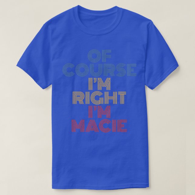 T-shirt Oh Course I'm Right I'm Macie Personalized Name Fu (Design devant)