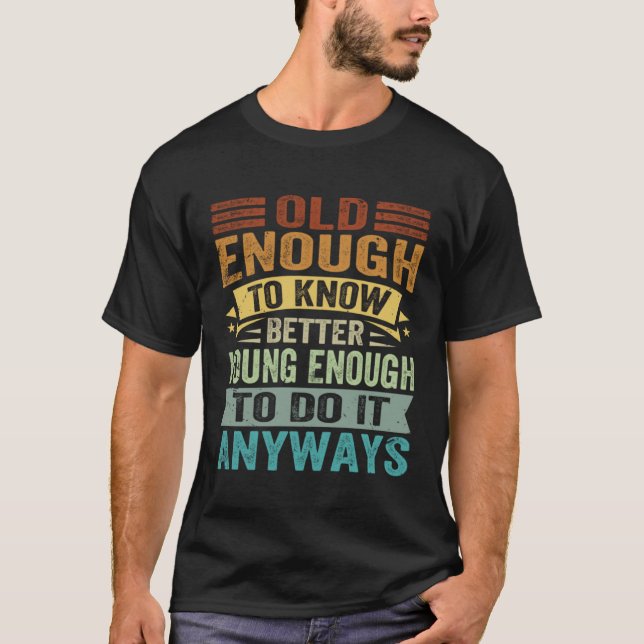 T-shirt Old Enough To Know Better Young Enough To Do It An (Devant)