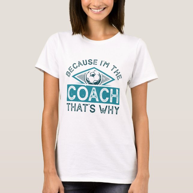 T-shirt Parce que je suis l'entraîneur, c'est pourquoi (Devant)