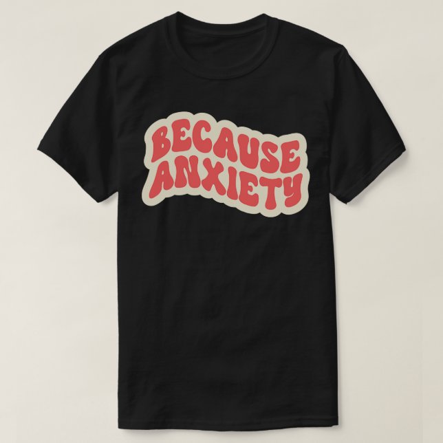 T-shirt Parce que l'anxiété (Design devant)