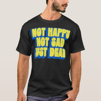 T-shirt Pas Heureux Pas Triste Juste Mort