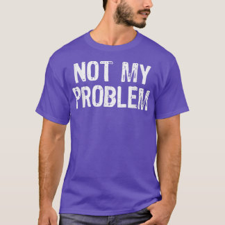 T-shirt Pas Mon Problème Sarcasme Sarcastique Funny Cadeau