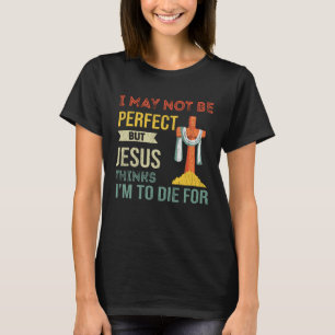 T-shirt Pas parfait, mais Jésus pense que je vais mourir p