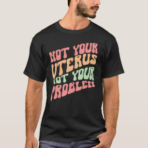 T-shirt Pas votre utérus pas votre problème Droits des fem