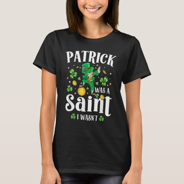 T-shirt Patrick Was A Saint I Wasn't Leprechaun St Patrick (Devant)
