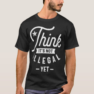 T-shirt Pensez que ce n'est pas illégal pour l'instant