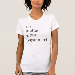 T-shirt peu importe ce que vous pensez