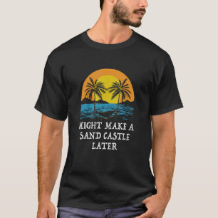 T-shirt Peut faire un château de sable plus tard IDK Beach