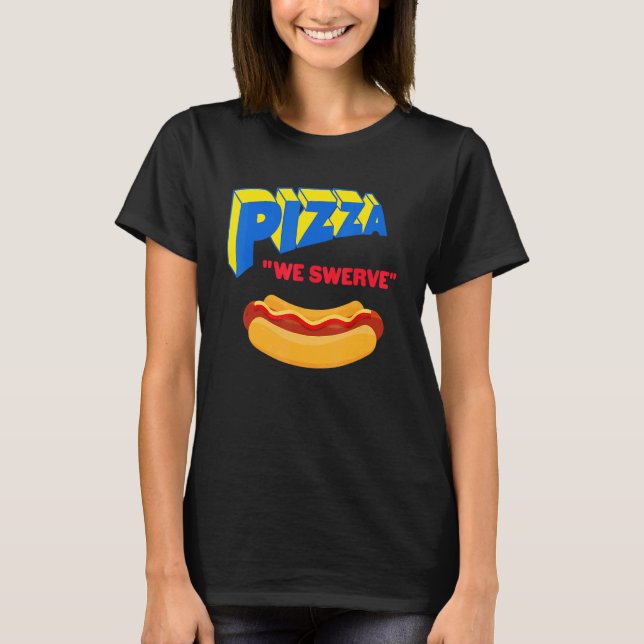 T-shirt Pizza We Swerve  Pizza Hotdog Food  1 (Devant)