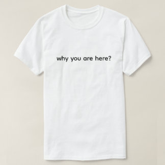 T-shirt Pourquoi êtes-vous ici Drôle