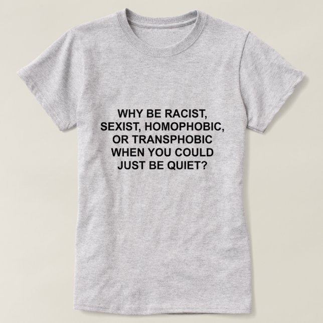 T-SHIRT POURQUOI ÊTRE RACISTE, HOMOPHOBIQUE OU TRANSPHOBIQ (Design devant)