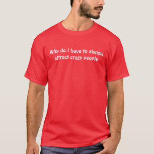 T-shirt Pourquoi j'attire toujours les personnes folles
