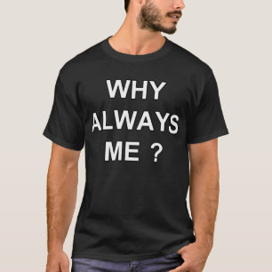T-SHIRT POURQUOI TOUJOURS JE ?