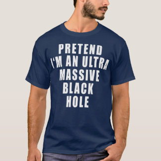 T-shirt Prétendre que je suis un trou noir ultra massif dr