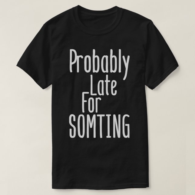 T-shirt Probablement en retard pour quelque chose (Design devant)