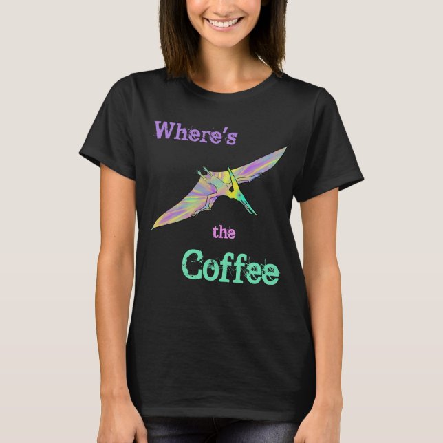 T-shirt Pterodactyl Dinosaur Funny Wheres Citation de café (Devant)