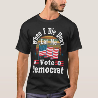 T-shirt Quand je meurs, ne me laissez pas voter démocrate,
