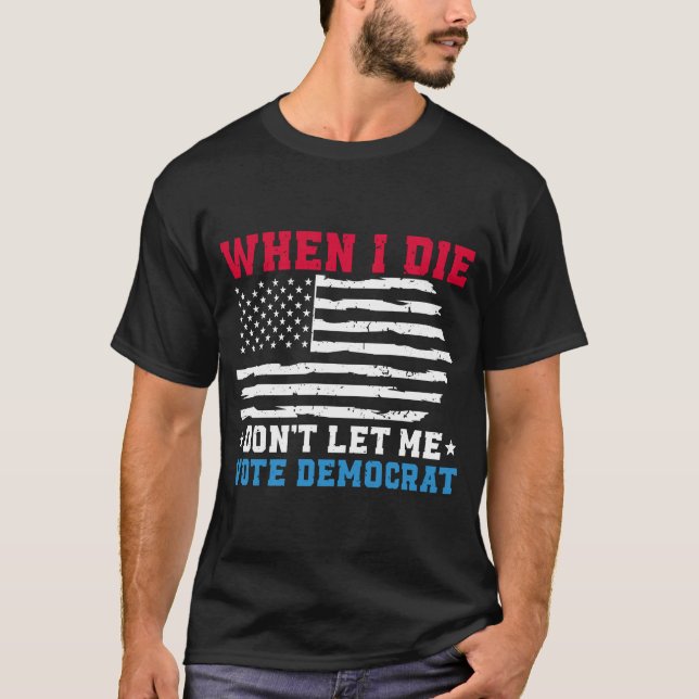 T-shirt Quand je mourrai, ne me laissez pas voter démocrat (Devant)
