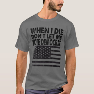 T-shirt Quand je mourrai, ne me laissez pas voter démocrat