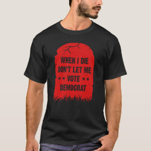 T-shirt Quand je mourrai ne me laissez pas voter démocrat