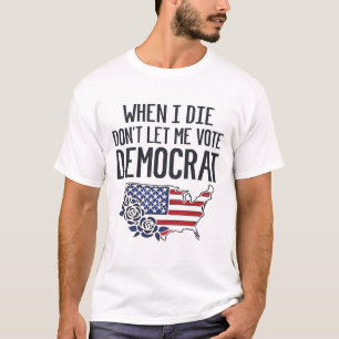 T-shirt Quand je mourrai, ne me laissez pas voter Democrat