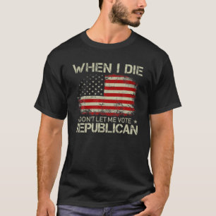 T-shirt Quand je mourrai, ne me laissez pas voter pour les