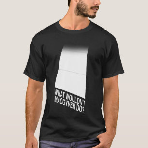 T-shirt Que MacGyver ne ferait-il pas ?
