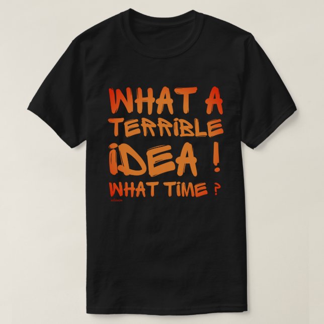 T-shirt QUELLE IDÉE TERRIBLE, QUELLE HEURE ? drôle         (Design devant)