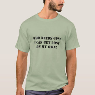 T-shirt Qui a besoin de GPS ? Je peux obtenir perdu PAR