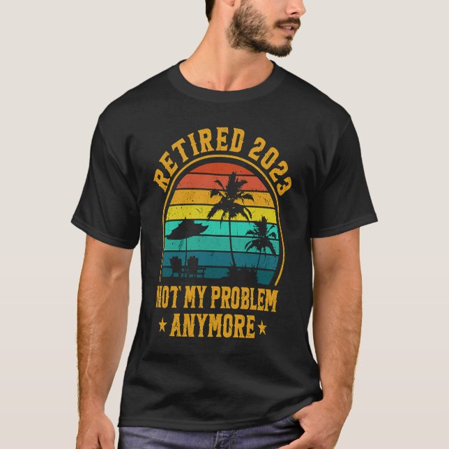 T-shirt Retired 2023 Not My Problem Anymore Retiree Retire (Devant)
