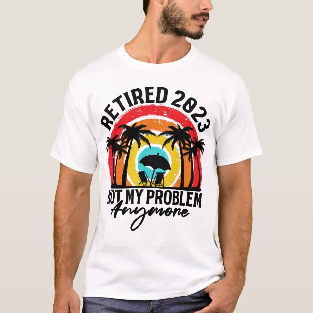 T-shirt Retired 2023 Not My Problem Anymore Retirement  (Devant)
