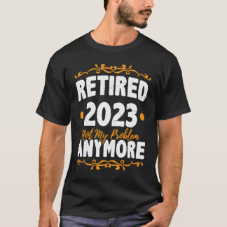 T-shirt Retired 2023 Not My Problem Anymore Retirement Pen