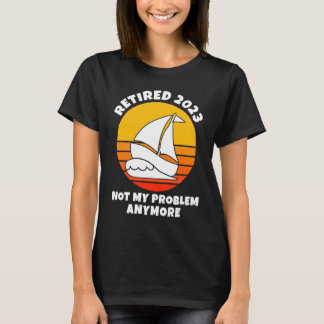 T-shirt Retired 2023  Not My Problem Anymore  Sailing  Boa