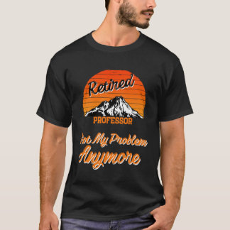 T-shirt Retired Professor Not My Problem Retirement