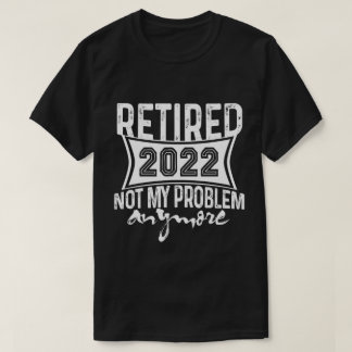 T-shirt Retraité 2022 Pas mon problème Plus de retraite